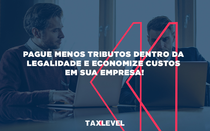 Pague Menos Tributos Dentro Da Legalidade E Economize Custos Em Sua Empres - Taxlevel | Soluções Empresarias em Jaú