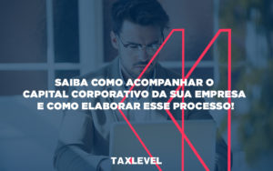 Saiba Como Acompanhar O Capital Corporativo Da Sua Empresa E Como Elaborar Esse Processo - Taxlevel | Soluções Empresarias em Jaú