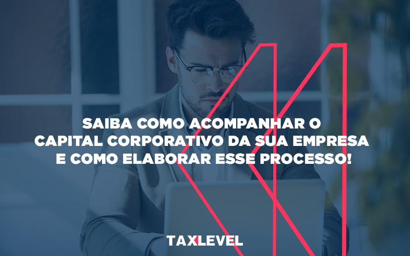 Saiba Como Acompanhar O Capital Corporativo Da Sua Empresa E Como Elaborar Esse Processo - Taxlevel | Soluções Empresarias em Jaú