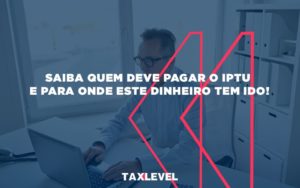 Saiba Quem Deve Pagar O Iptu E Para Onde Este Dinheiro Tem Ido (1) - Taxlevel | Soluções Empresarias em Jaú