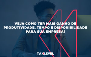 Veja Como Ter Mais Ganho De Produtividade, Tempo E Disponibilidade Para Sua Empresa - Taxlevel | Soluções Empresarias em Jaú