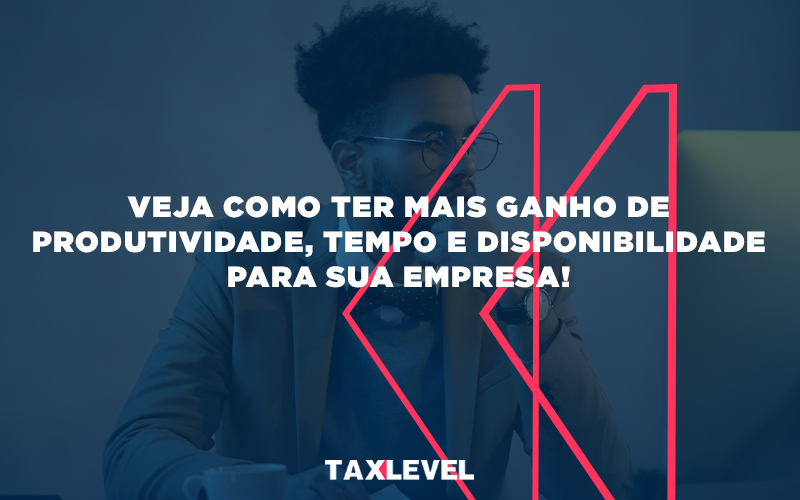 Veja Como Ter Mais Ganho De Produtividade, Tempo E Disponibilidade Para Sua Empresa - Taxlevel | Soluções Empresarias em Jaú