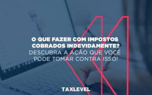 Impostos Cobrados Indevidamente - Taxlevel | Soluções Empresarias em Jaú