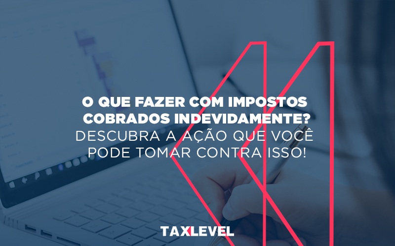 Impostos Cobrados Indevidamente - Taxlevel | Soluções Empresarias em Jaú