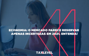 Economia O Mercado Parece Reservar Apenas Incertezas Em 2021entenda - Taxlevel | Soluções Empresarias em Jaú