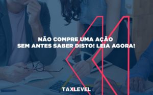 Nao Compre Uma Acao Sem Antes Saber Disto Leia Agora (1) - Taxlevel | Soluções Empresarias em Jaú