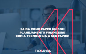 Saiba Como Fazer Um Bom Planejamento Financeiro Com A Tecnologia A Seu Favor - Taxlevel | Soluções Empresarias em Jaú